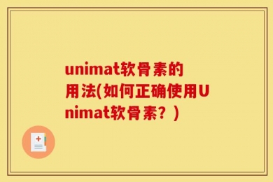 unimat软骨素的用法(如何正确使用Unimat软骨素？)