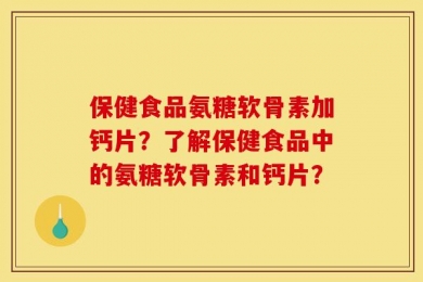 保健食品氨糖软骨素加钙片？了解保健食品中的氨糖软骨素和钙片？
