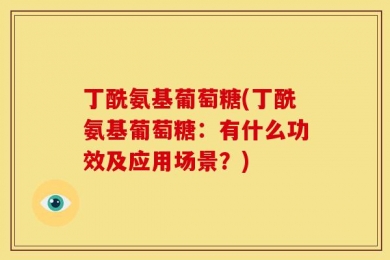 丁酰氨基葡萄糖(丁酰氨基葡萄糖：有什么功效及应用场景？)