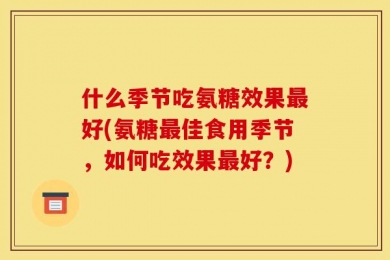 什么季节吃氨糖效果最好(氨糖最佳食用季节，如何吃效果最好？)