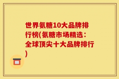 世界氨糖10大品牌排行榜(氨糖市场精选：全球顶尖十大品牌排行)