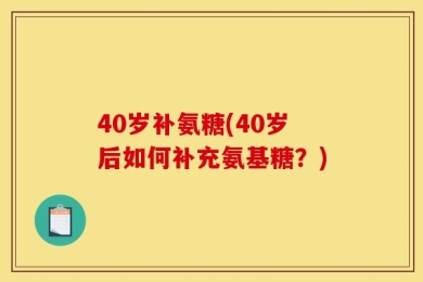 40岁补氨糖(40岁后如何补充氨基糖？)