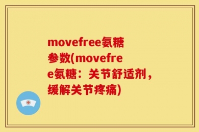 movefree氨糖参数(movefree氨糖：关节舒适剂，缓解关节疼痛)