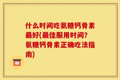 什么时间吃氨糖钙骨素最好(最佳服用时间？氨糖钙骨素正确吃法指南)
