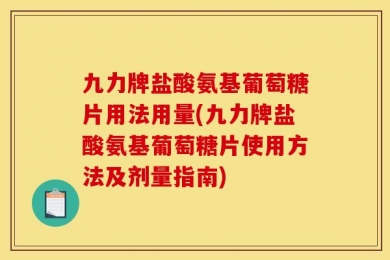 九力牌盐酸氨基葡萄糖片用法用量(九力牌盐酸氨基葡萄糖片使用方法及剂量指南)
