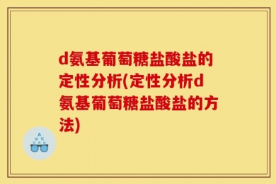 d氨基葡萄糖盐酸盐的定性分析(定性分析d氨基葡萄糖盐酸盐的方法)