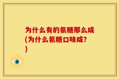 为什么有的氨糖那么咸(为什么氨糖口味咸？)