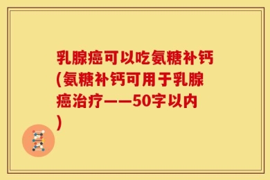 乳腺癌可以吃氨糖补钙(氨糖补钙可用于乳腺癌治疗——50字以内)