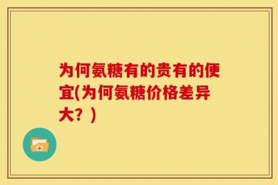为何氨糖有的贵有的便宜(为何氨糖价格差异大？)
