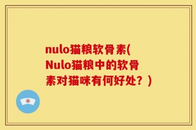 nulo猫粮软骨素(Nulo猫粮中的软骨素对猫咪有何好处？)