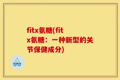 fitx氨糖(fitx氨糖：一种新型的关节保健成分)