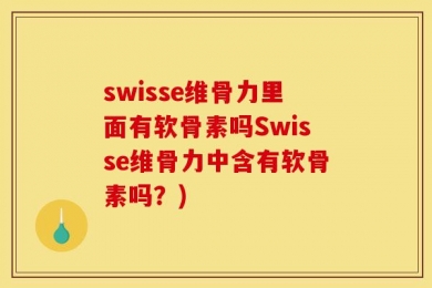 swisse维骨力里面有软骨素吗Swisse维骨力中含有软骨素吗？)