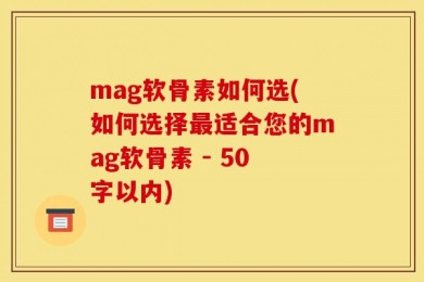 mag软骨素如何选(如何选择最适合您的mag软骨素 - 50字以内)