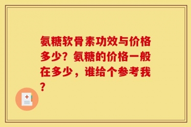 氨糖软骨素功效与价格多少？氨糖的价格一般在多少，谁给个参考我？