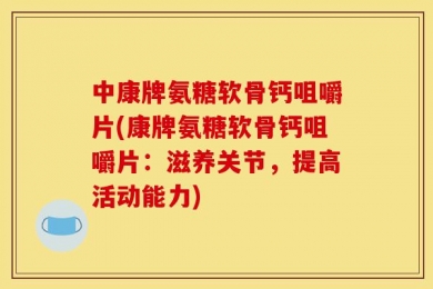 中康牌氨糖软骨钙咀嚼片(康牌氨糖软骨钙咀嚼片：滋养关节，提高活动能力)