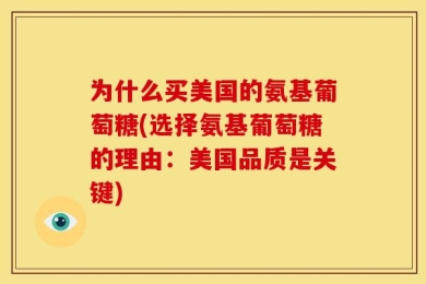 为什么买美国的氨基葡萄糖(选择氨基葡萄糖的理由：美国品质是关键)