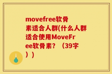 movefree软骨素适合人群(什么人群适合使用MoveFree软骨素？（39字）)