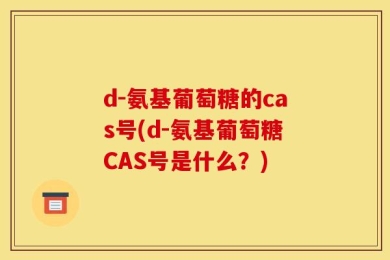d-氨基葡萄糖的cas号(d-氨基葡萄糖CAS号是什么？)