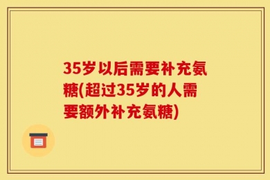 35岁以后需要补充氨糖(超过35岁的人需要额外补充氨糖)