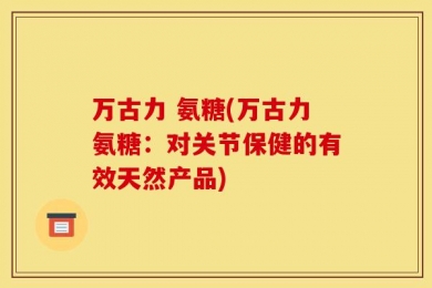 万古力 氨糖(万古力氨糖：对关节保健的有效天然产品)