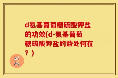 d氨基葡萄糖硫酸钾盐的功效(d-氨基葡萄糖硫酸钾盐的益处何在？)