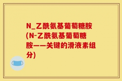 N_乙酰氨基葡萄糖胺(N-乙酰氨基葡萄糖胺——关键的滑液素组分)