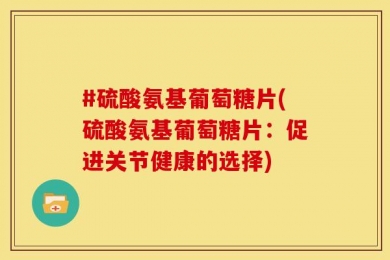#硫酸氨基葡萄糖片(硫酸氨基葡萄糖片：促进关节健康的选择)