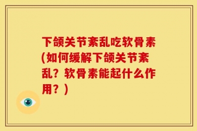 下颌关节紊乱吃软骨素(如何缓解下颌关节紊乱？软骨素能起什么作用？)
