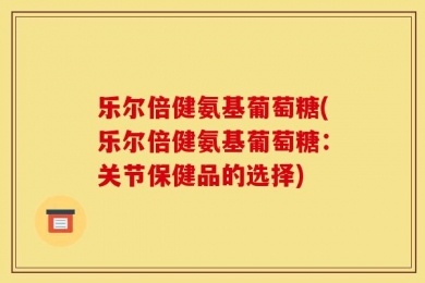 乐尔倍健氨基葡萄糖(乐尔倍健氨基葡萄糖：关节保健品的选择)
