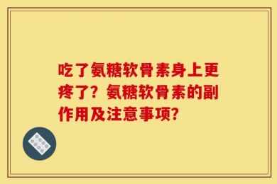 吃了氨糖软骨素身上更疼了？氨糖软骨素的副作用及注意事项？