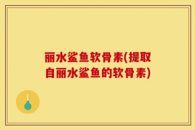 丽水鲨鱼软骨素(提取自丽水鲨鱼的软骨素)