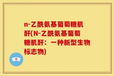 n-乙酰氨基葡萄糖肌酐(N-乙酰氨基葡萄糖肌酐：一种新型生物标志物)