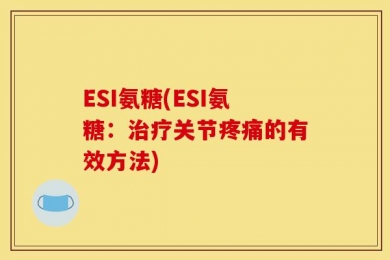 ESI氨糖(ESI氨糖：治疗关节疼痛的有效方法)