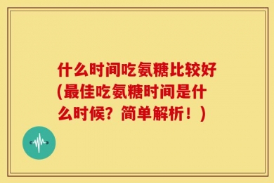 什么时间吃氨糖比较好(最佳吃氨糖时间是什么时候？简单解析！)