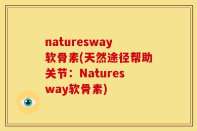 naturesway软骨素(天然途径帮助关节：Naturesway软骨素)