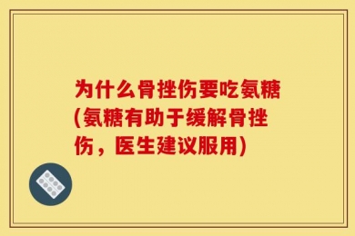 为什么骨挫伤要吃氨糖(氨糖有助于缓解骨挫伤，医生建议服用)