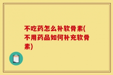 不吃药怎么补软骨素(不用药品如何补充软骨素)