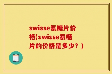 swisse氨糖片价格(swisse氨糖片的价格是多少？)
