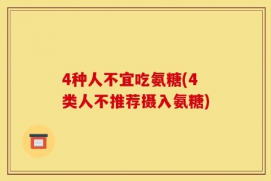 4种人不宜吃氨糖(4类人不推荐摄入氨糖)