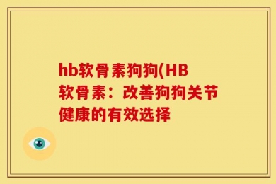 hb软骨素狗狗(HB软骨素：改善狗狗关节健康的有效选择
