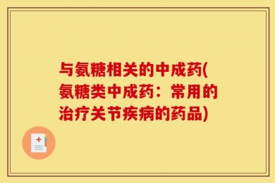 与氨糖相关的中成药(氨糖类中成药：常用的治疗关节疾病的药品)
