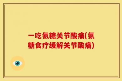 一吃氨糖关节酸痛(氨糖食疗缓解关节酸痛)