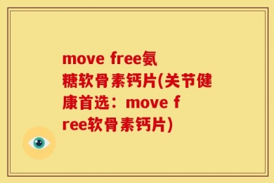 move free氨糖软骨素钙片(关节健康首选：move free软骨素钙片)