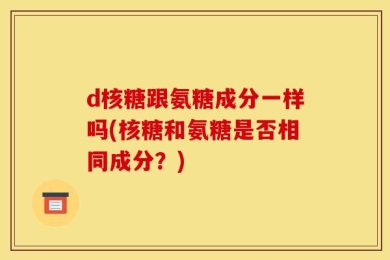 d核糖跟氨糖成分一样吗(核糖和氨糖是否相同成分？)