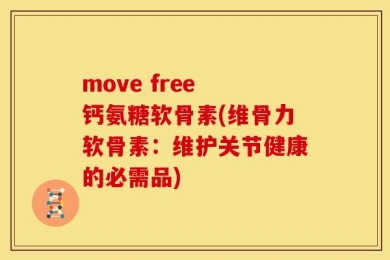 move free 钙氨糖软骨素(维骨力软骨素：维护关节健康的必需品)