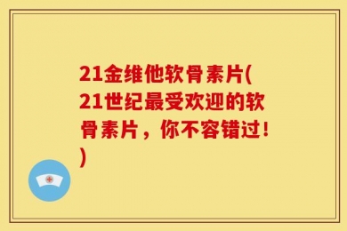 21金维他软骨素片(21世纪最受欢迎的软骨素片，你不容错过！)