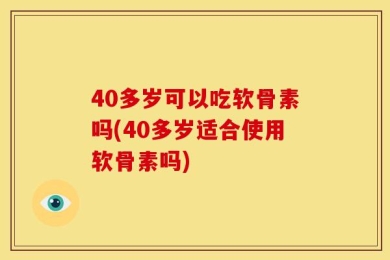 40多岁可以吃软骨素吗(40多岁适合使用软骨素吗)