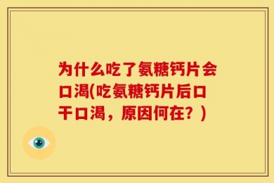 为什么吃了氨糖钙片会口渴(吃氨糖钙片后口干口渴，原因何在？)
