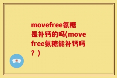 movefree氨糖是补钙的吗(movefree氨糖能补钙吗？)