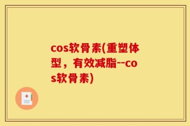cos软骨素(重塑体型，有效减脂--cos软骨素)